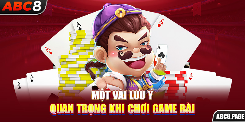 Một vài lưu ý quan trọng khi chơi game bài